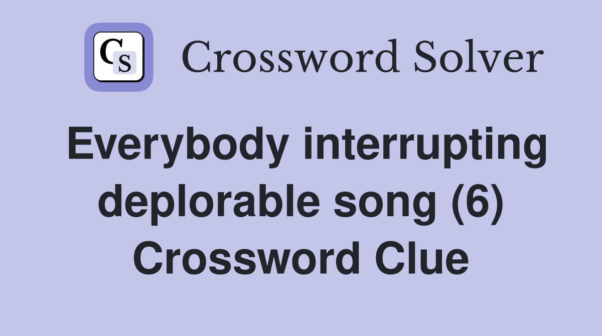 Everybody interrupting deplorable song (6) Crossword Clue
