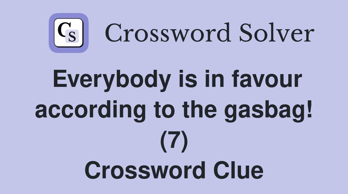 Everybody is in favour according to the gasbag! (7) Crossword Clue