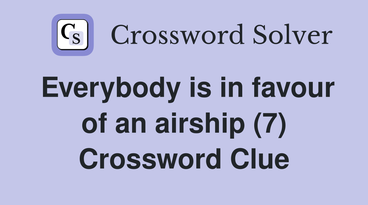 Everybody is in favour of an airship (7) Crossword Clue