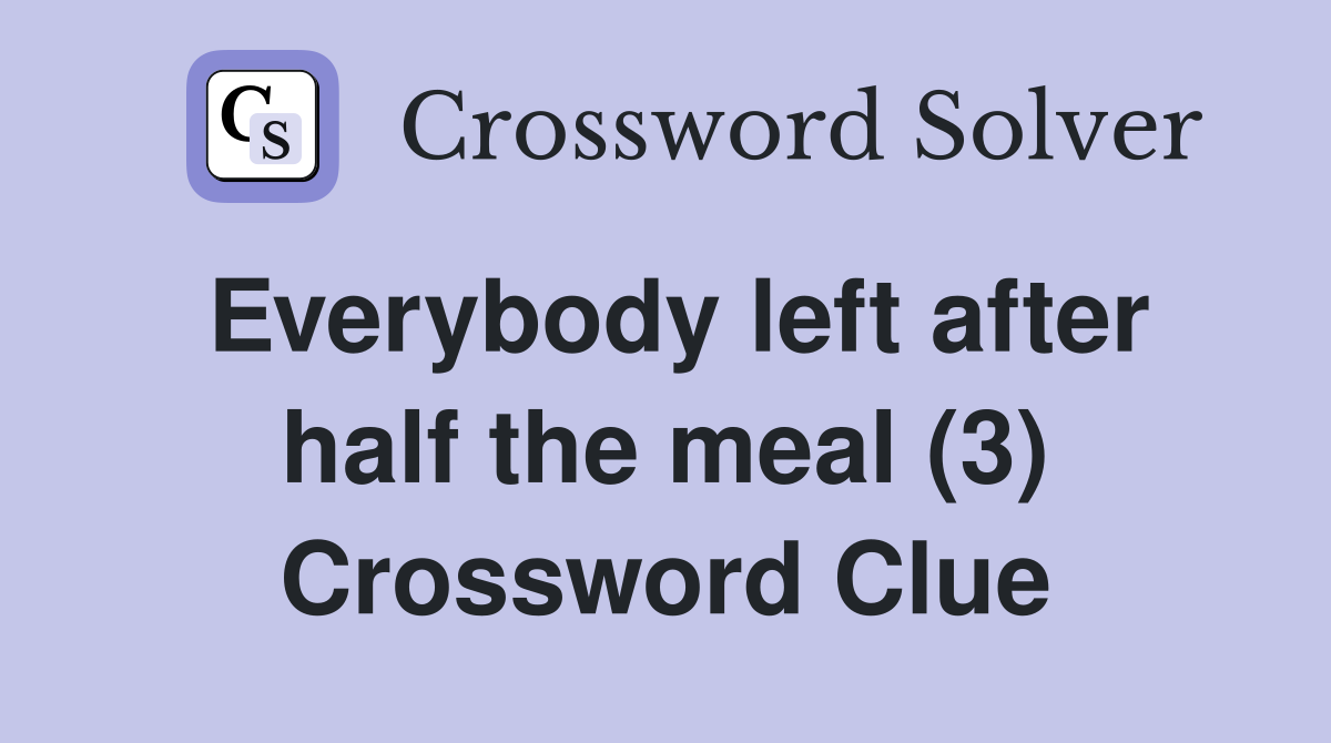 Everybody left after half the meal (3) Crossword Clue