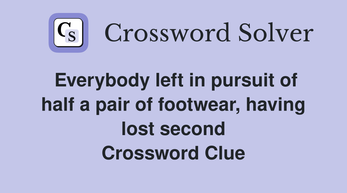 Everybody left in pursuit of half a pair of footwear, having lost second Crossword Clue