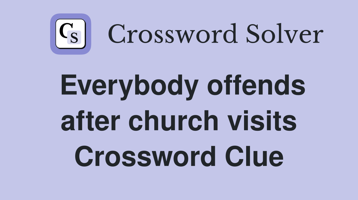 Everybody offends after church visits Crossword Clue