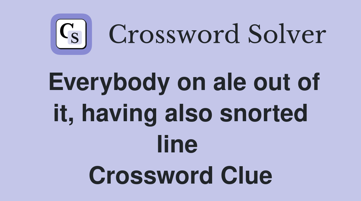 Everybody on ale out of it, having also snorted line  Crossword Clue