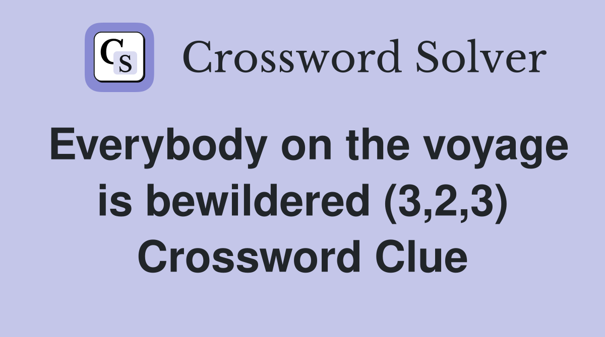 Everybody on the voyage is bewildered (3,2,3) Crossword Clue
