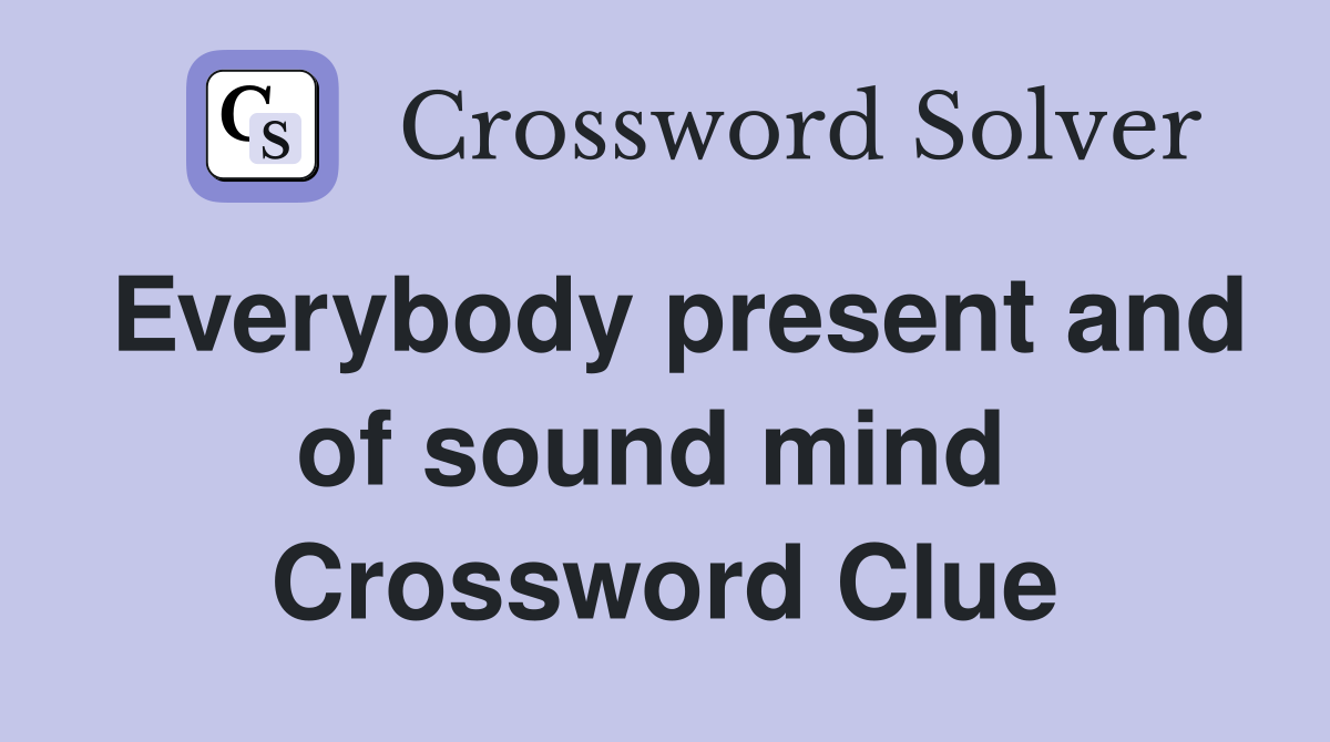 Everybody present and of sound mind  Crossword Clue