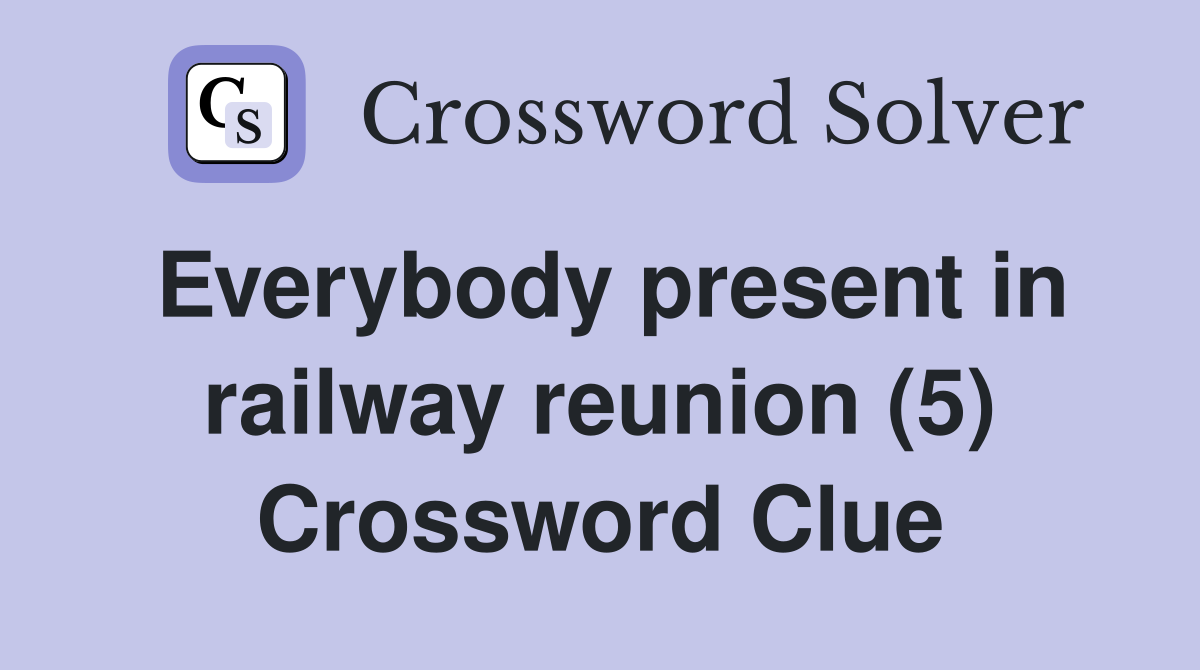 Everybody present in railway reunion (5) Crossword Clue