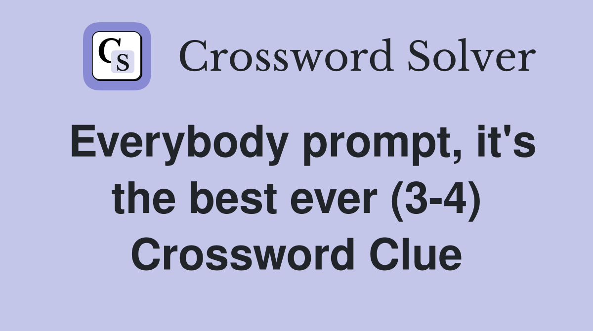 Everybody prompt, it's the best ever (3-4) Crossword Clue