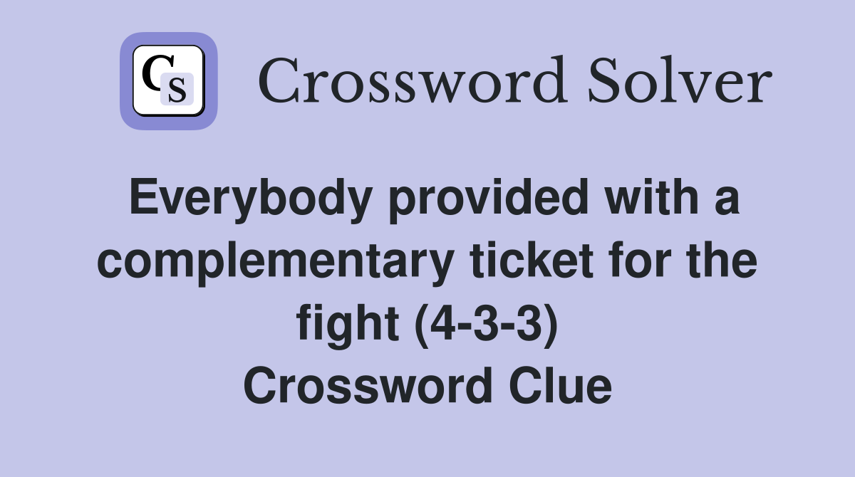Everybody provided with a complementary ticket for the fight (4-3-3) Crossword Clue