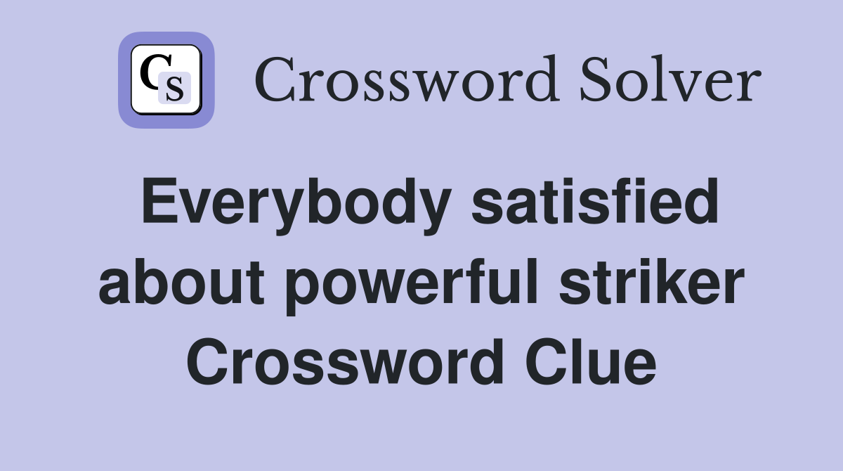 Everybody satisfied about powerful striker Crossword Clue