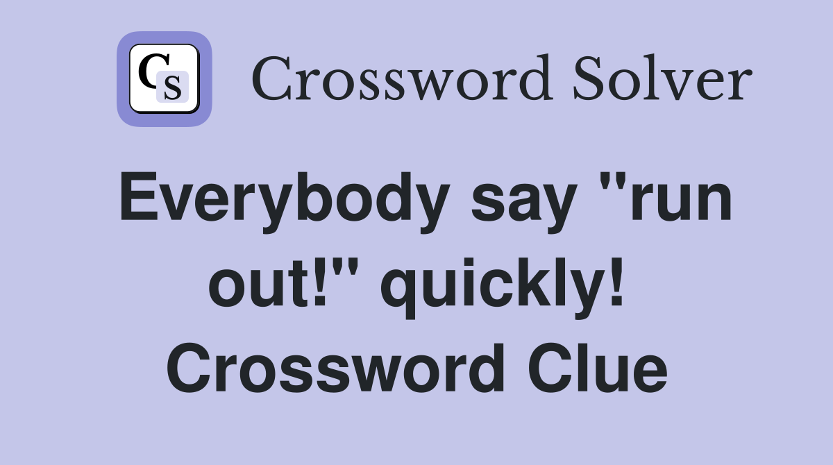 Everybody say "run out!" quickly! Crossword Clue