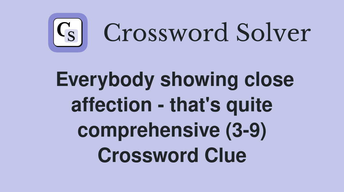 Everybody showing close affection - that's quite comprehensive (3-9) Crossword Clue