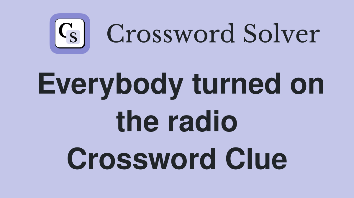 Everybody turned on the radio Crossword Clue