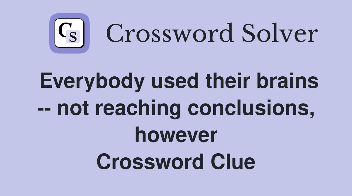 Everybody used their brains -- not reaching conclusions, however Crossword Clue