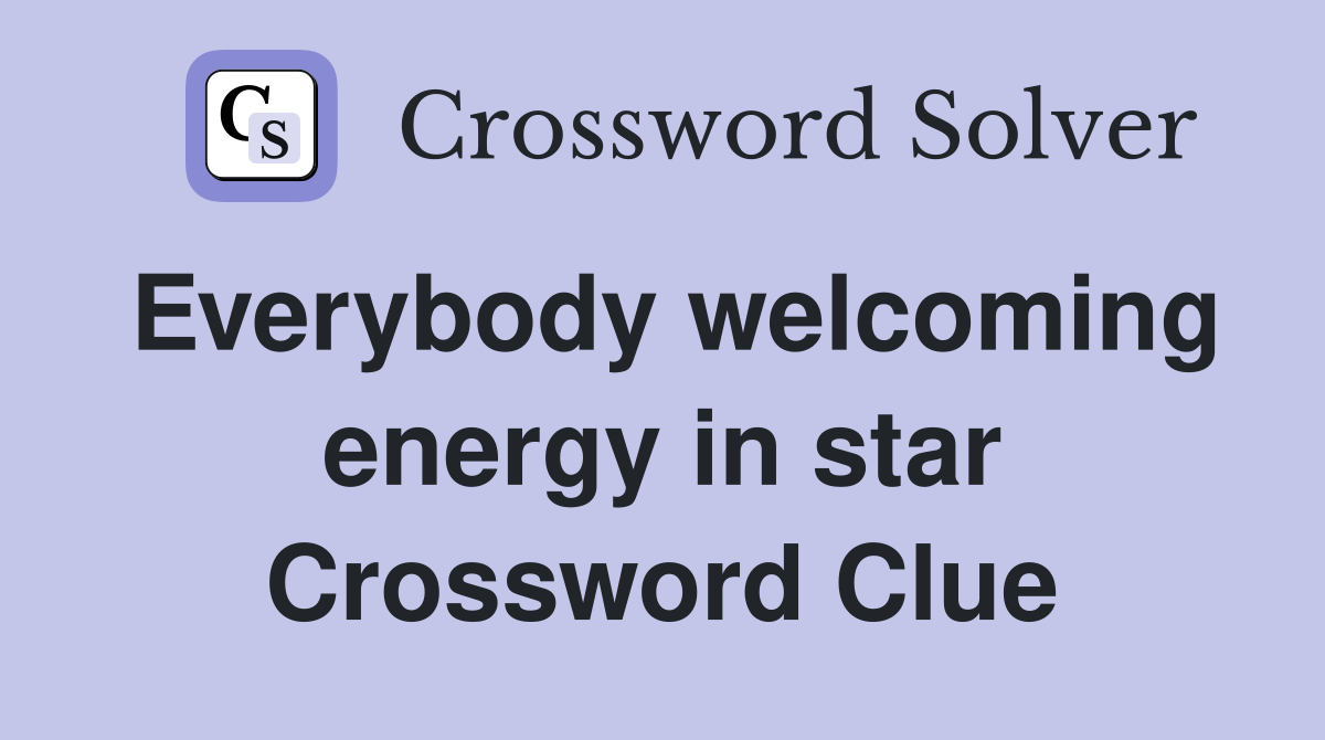 Everybody welcoming energy in star Crossword Clue