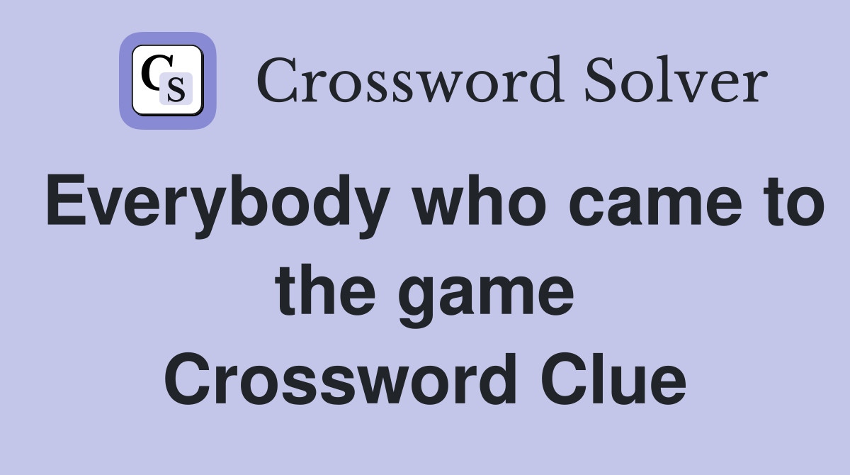Everybody who came to the game Crossword Clue