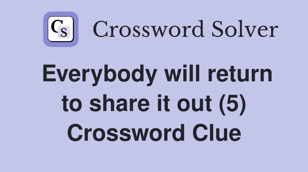 Everybody will return to share it out (5) Crossword Clue