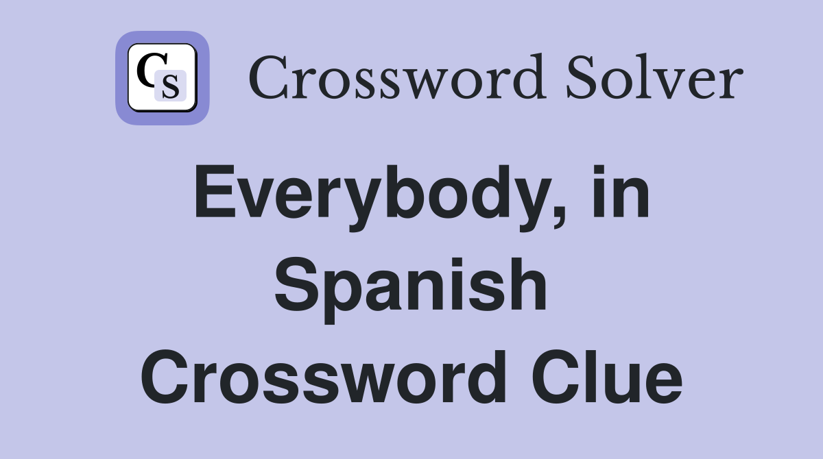 Everybody, in Spanish Crossword Clue