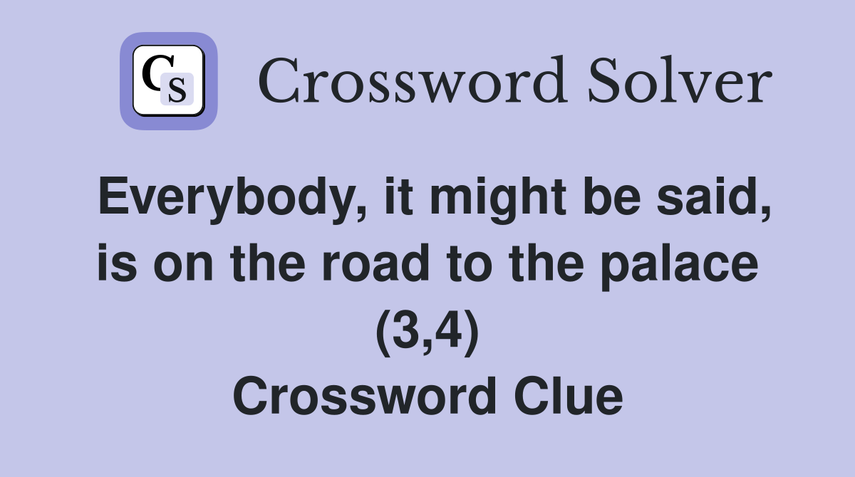 Everybody, it might be said, is on the road to the palace (3,4) Crossword Clue