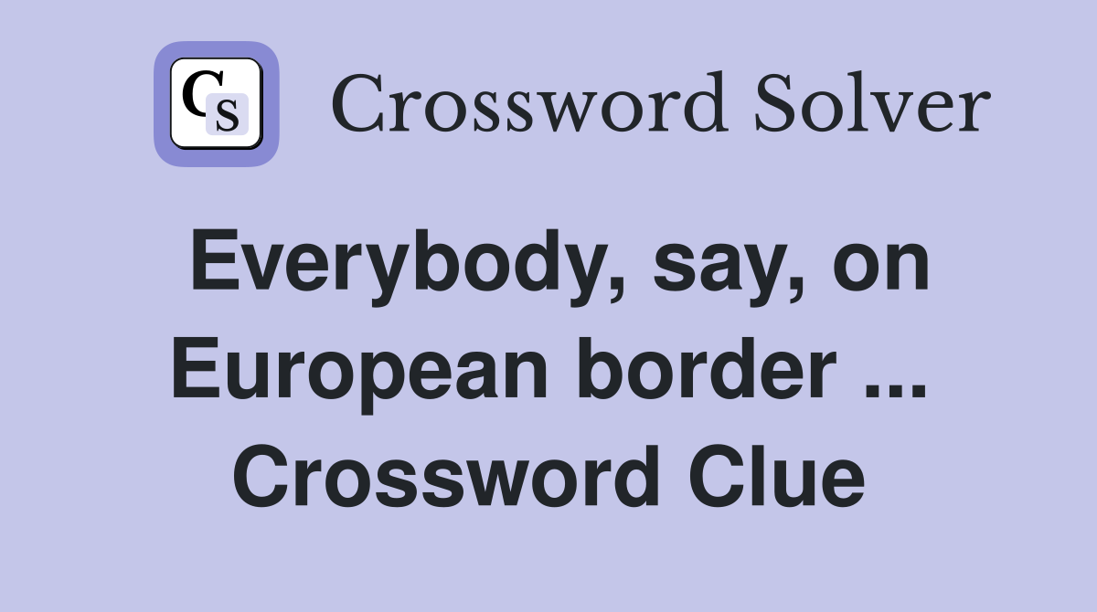 Everybody, say, on European border ... Crossword Clue