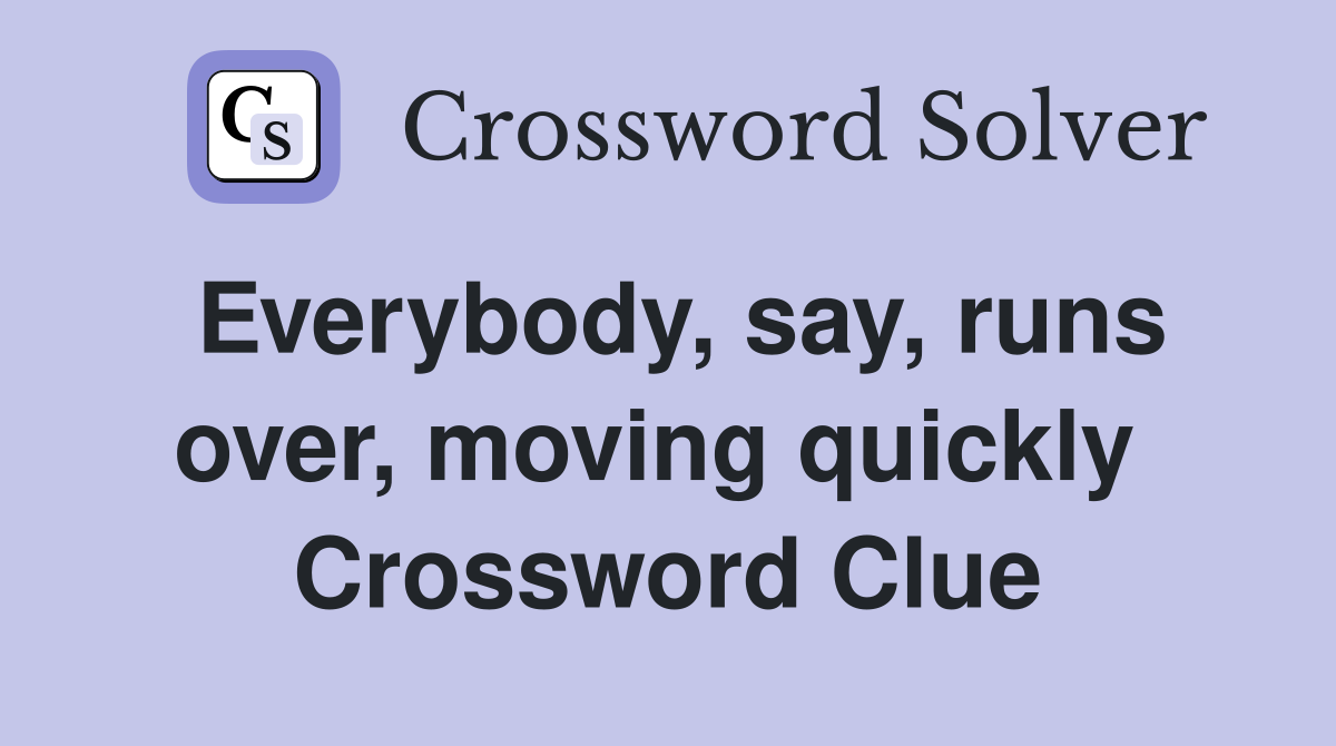Everybody, say, runs over, moving quickly  Crossword Clue