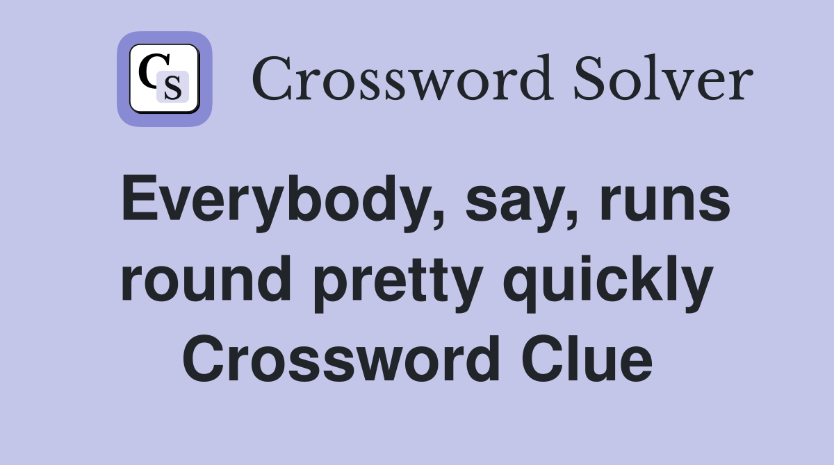 Everybody, say, runs round pretty quickly Crossword Clue