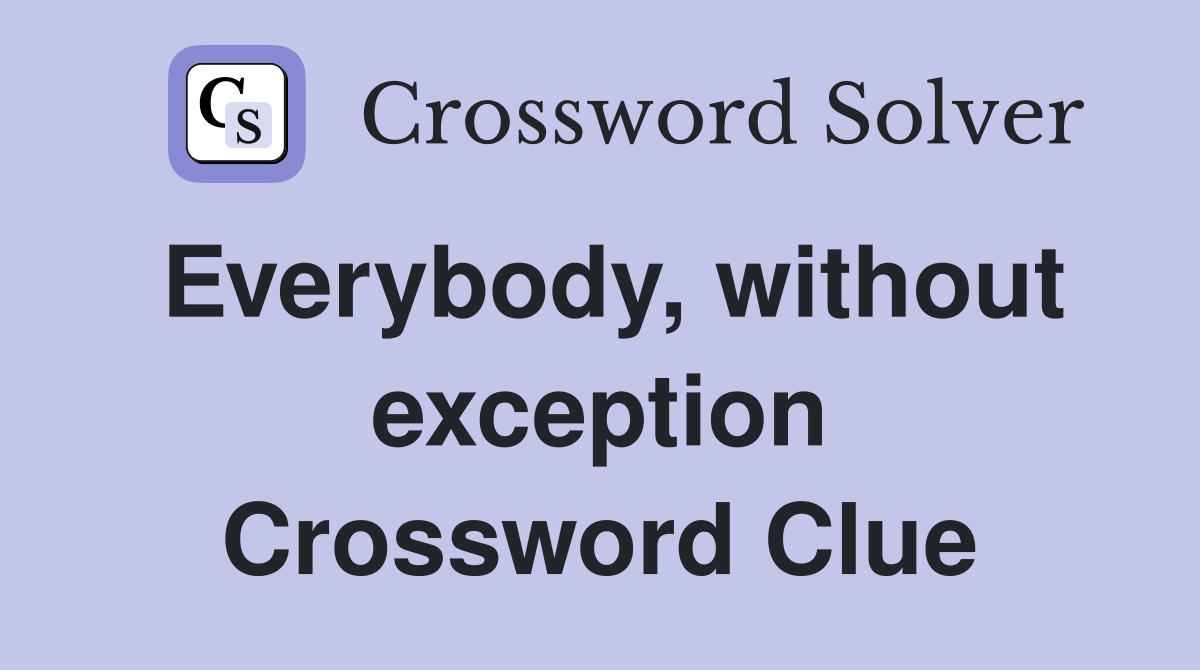 Everybody, without exception Crossword Clue