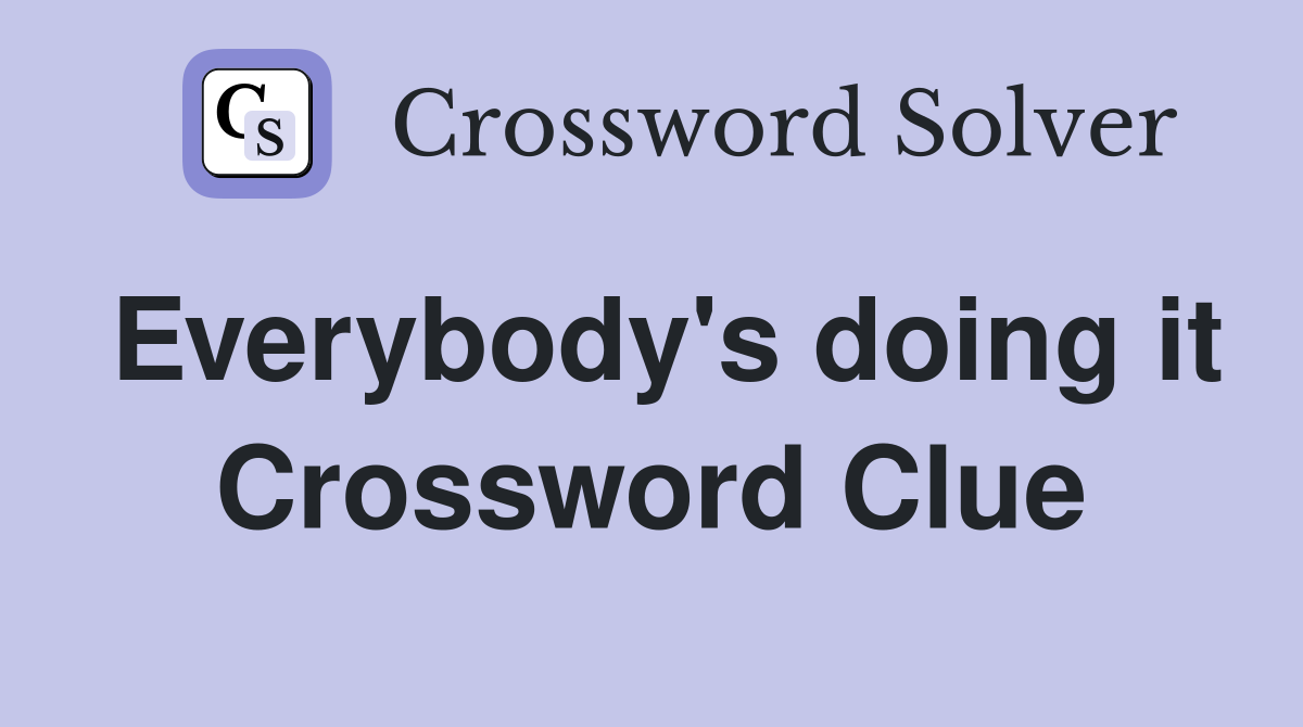 Everybody's doing it Crossword Clue