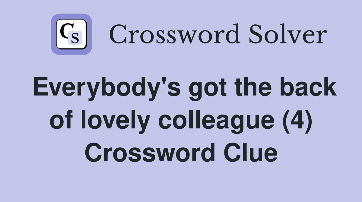 Everybody's got the back of lovely colleague (4) Crossword Clue