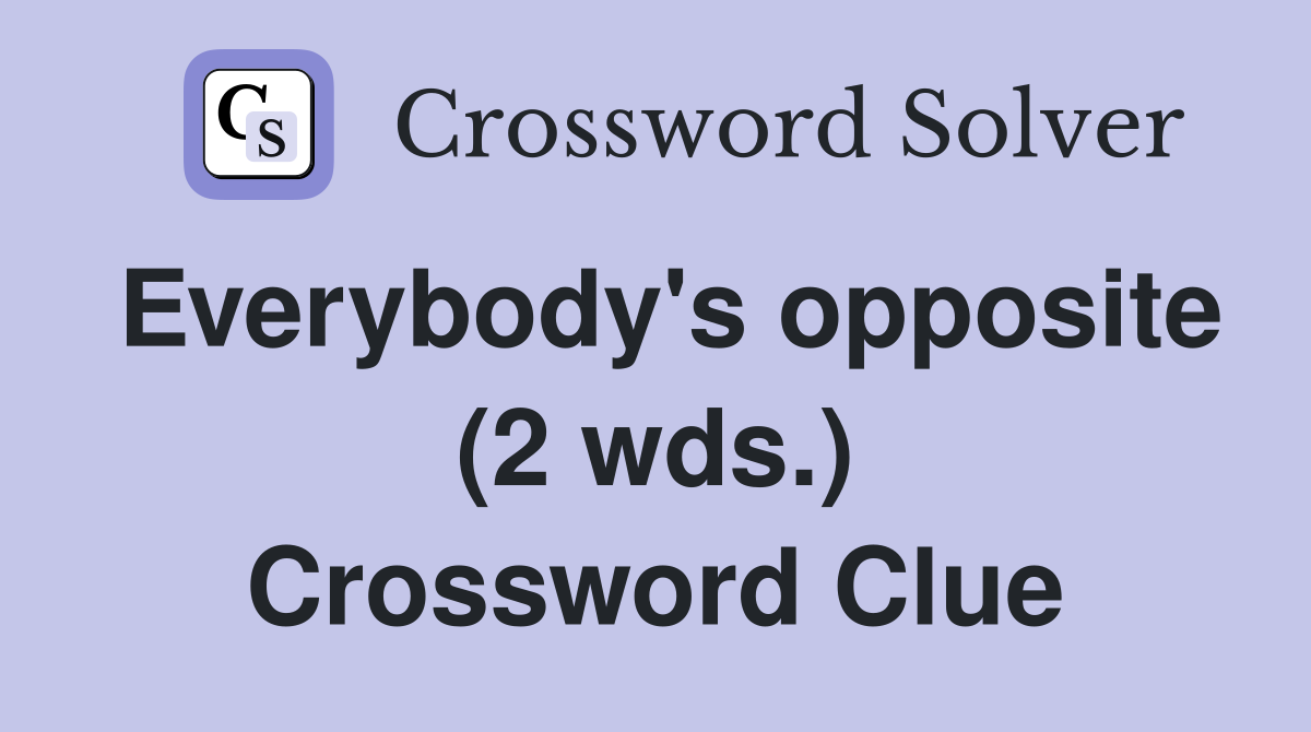 Everybody's opposite (2 wds.) Crossword Clue