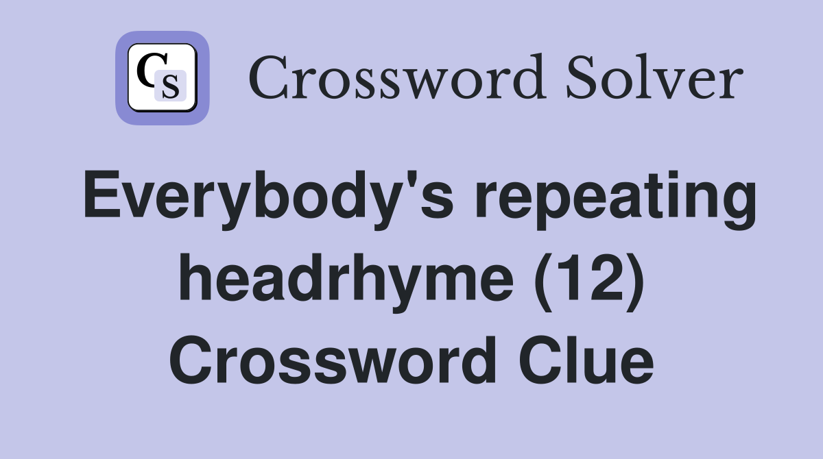 Everybody's repeating headrhyme (12) Crossword Clue