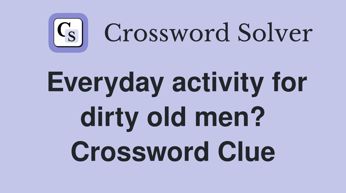Everyday activity for dirty old men? Crossword Clue