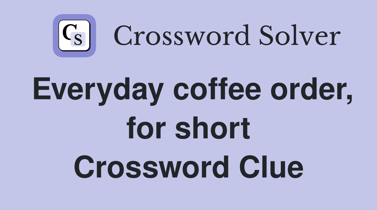 Everyday coffee order, for short Crossword Clue