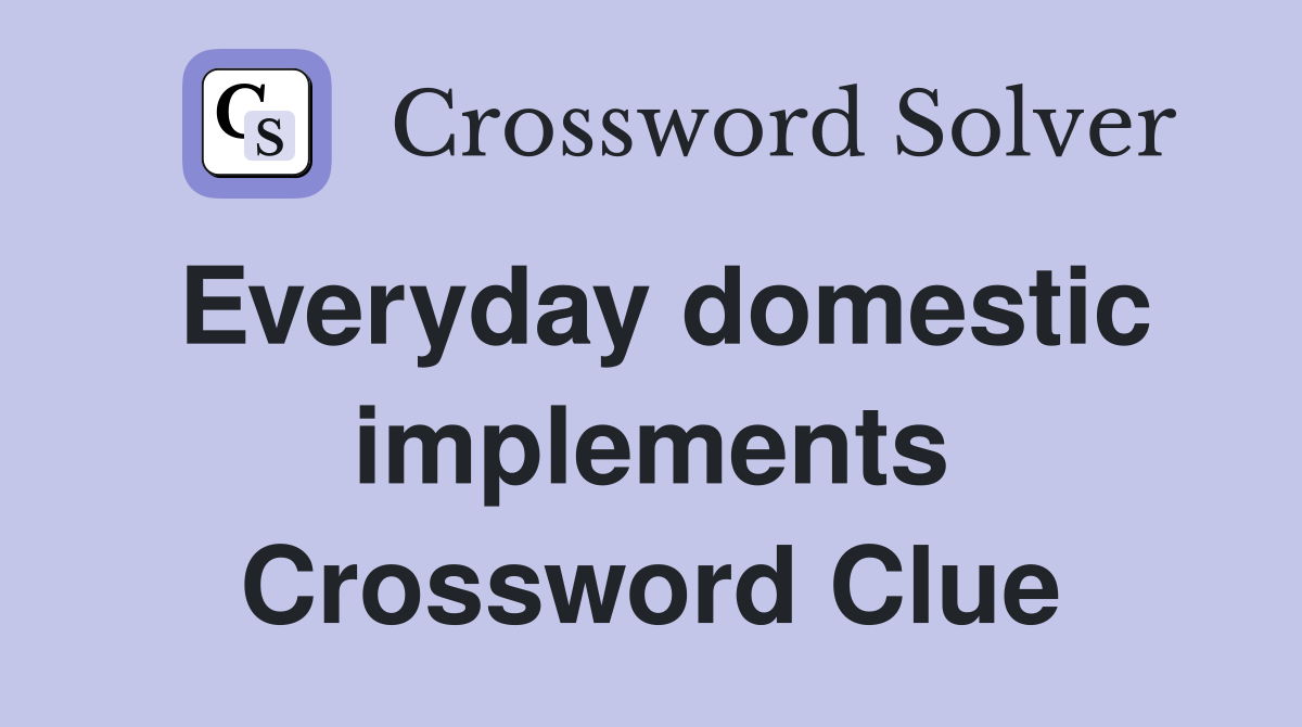 Everyday domestic implements Crossword Clue