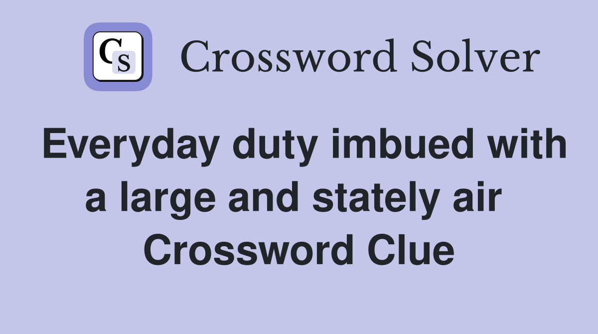 Everyday duty imbued with a large and stately air  Crossword Clue