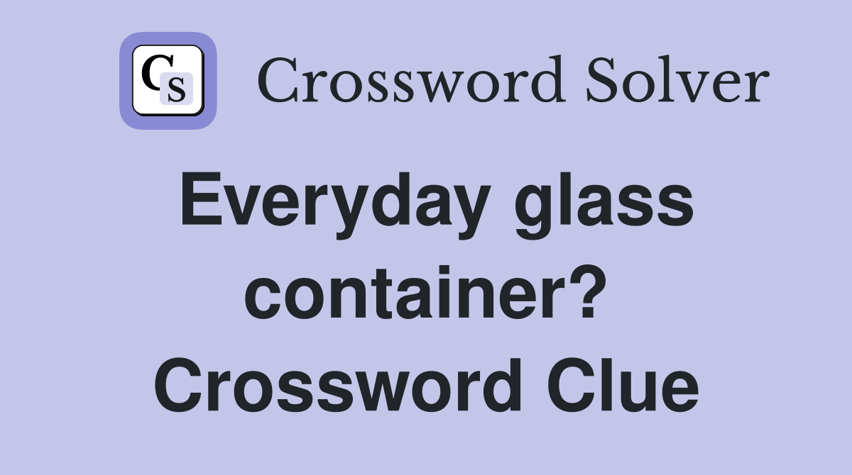 Everyday glass container? Crossword Clue
