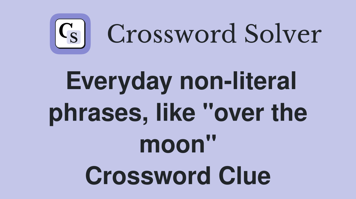 Everyday non-literal phrases, like "over the moon" Crossword Clue