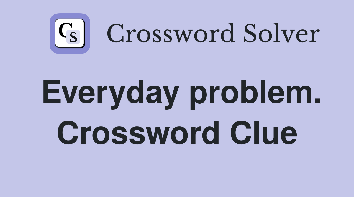 Everyday problem. Crossword Clue
