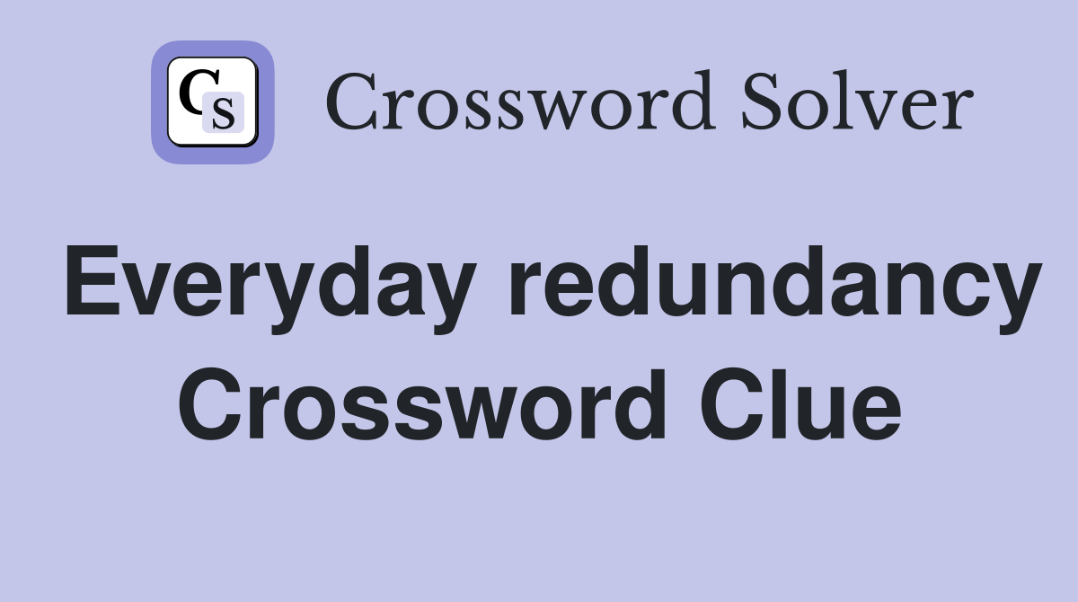 Everyday redundancy Crossword Clue