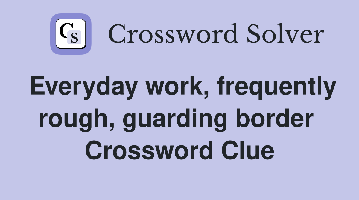 Everyday work, frequently rough, guarding border  Crossword Clue
