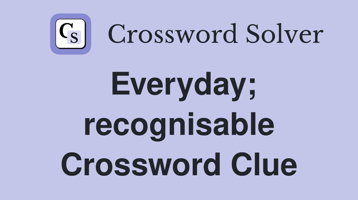 Everyday; recognisable Crossword Clue