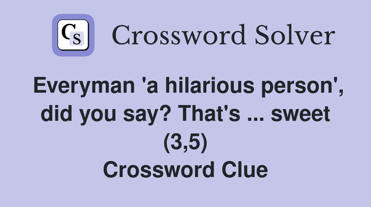 Everyman 'a hilarious person', did you say? That's ... sweet (3,5) Crossword Clue