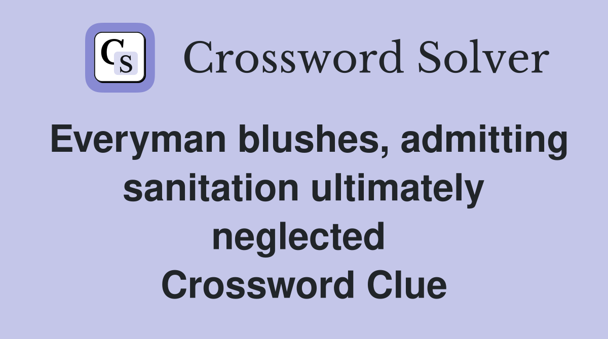 Everyman blushes, admitting sanitation ultimately neglected  Crossword Clue