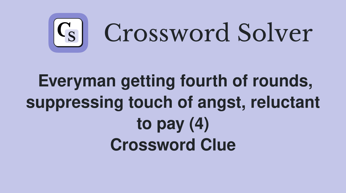 Everyman getting fourth of rounds, suppressing touch of angst, reluctant to pay (4) Crossword Clue