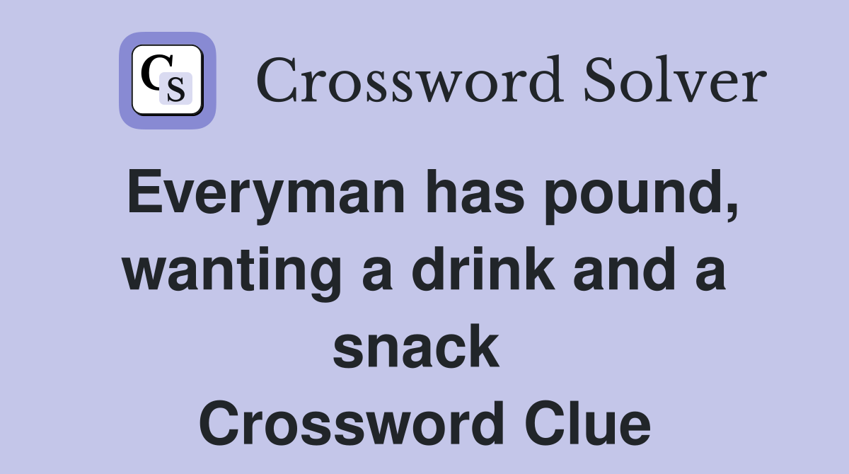 Everyman has pound, wanting a drink and a snack  Crossword Clue
