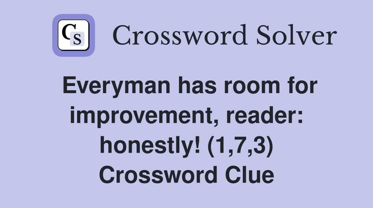 Everyman has room for improvement, reader: honestly! (1,7,3) Crossword Clue