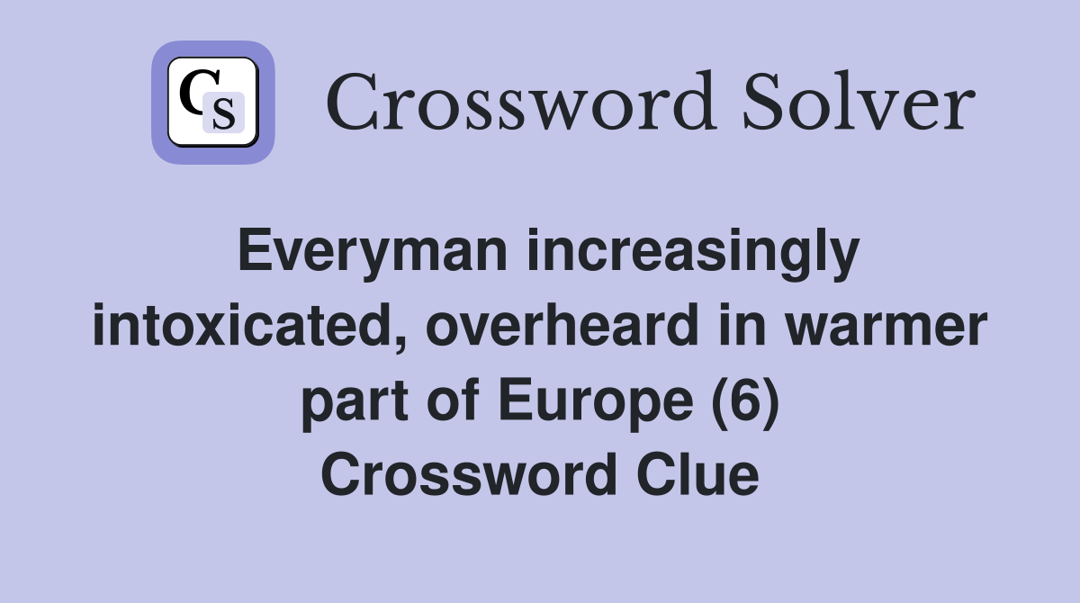 Everyman increasingly intoxicated, overheard in warmer part of Europe (6) Crossword Clue