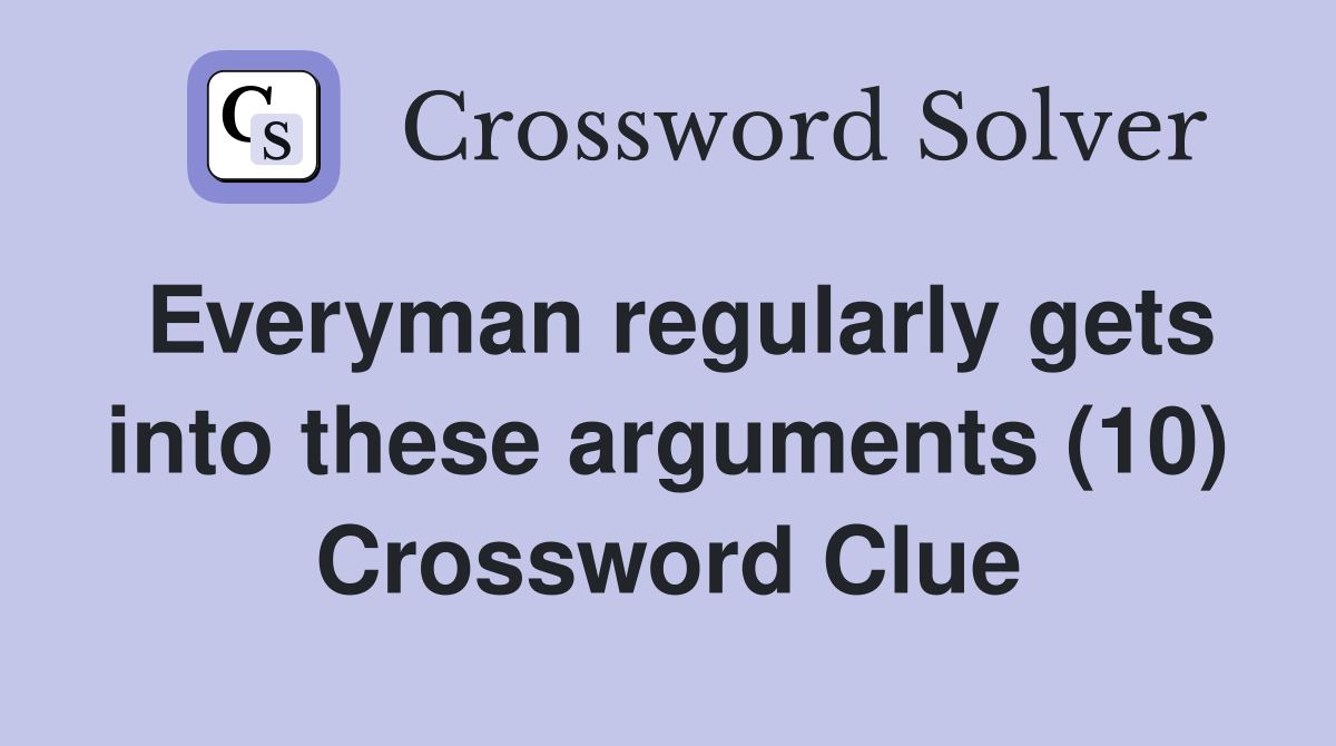 Everyman regularly gets into these arguments (10) Crossword Clue