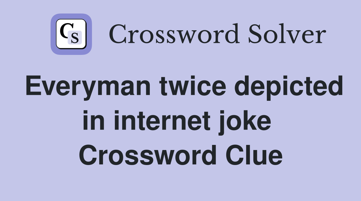 Everyman twice depicted in internet joke  Crossword Clue