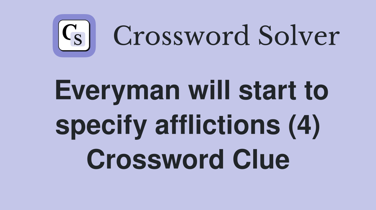 Everyman will start to specify afflictions (4) Crossword Clue