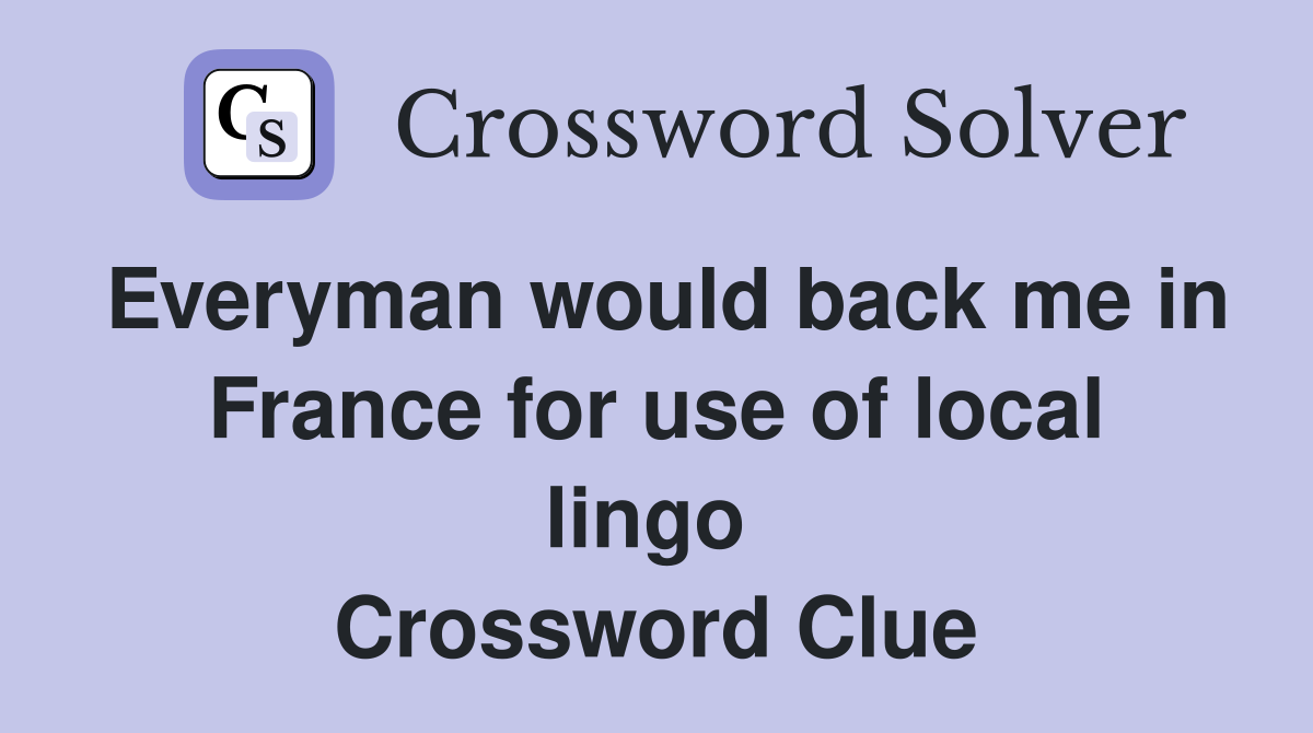 Everyman would back me in France for use of local lingo  Crossword Clue